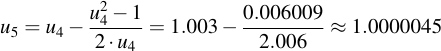 latex:u_5 = u_4 - \frac{u_4^2 - 1}{2 \* u_4} = 1.003 - \frac{0.006009}{2.006} \approx 1.0000045